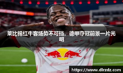 莱比锡红牛客场势不可挡，德甲夺冠前景一片光明
