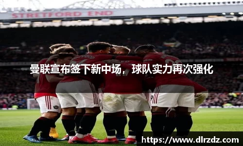 曼联宣布签下新中场，球队实力再次强化