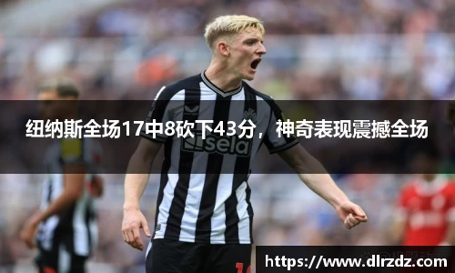 纽纳斯全场17中8砍下43分，神奇表现震撼全场