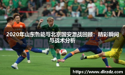 2020年山东鲁能与北京国安激战回顾：精彩瞬间与战术分析