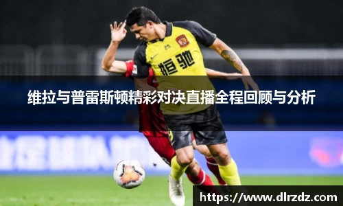 维拉与普雷斯顿精彩对决直播全程回顾与分析