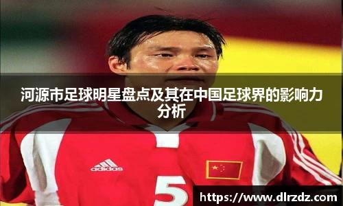 河源市足球明星盘点及其在中国足球界的影响力分析